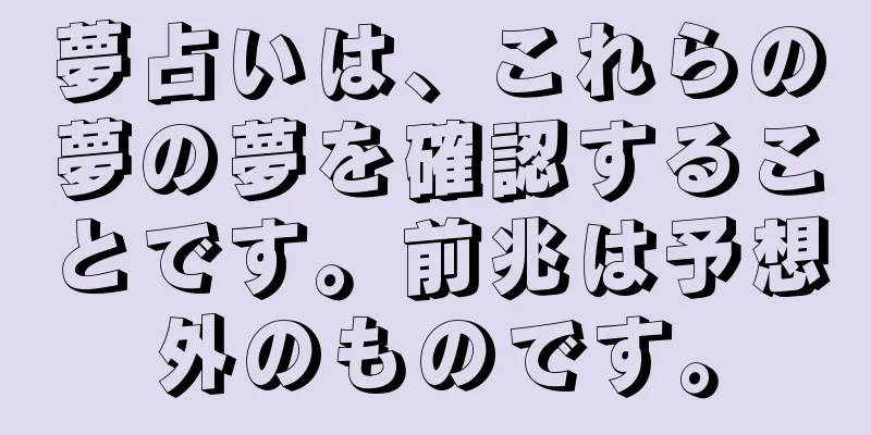 夢占いは、これらの夢の夢を確認することです。前兆は予想外のものです。