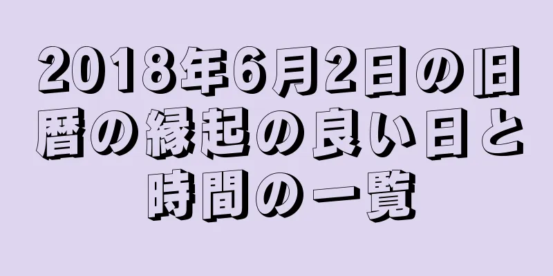 2018年6月2日の旧暦の縁起の良い日と時間の一覧