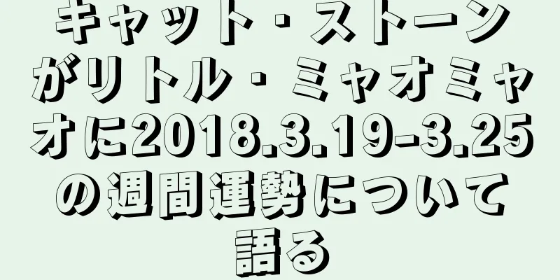 キャット・ストーンがリトル・ミャオミャオに2018.3.19-3.25の週間運勢について語る