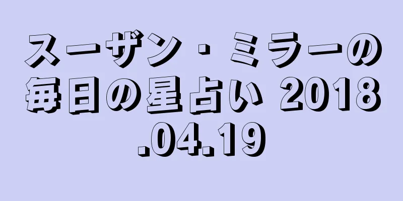 スーザン・ミラーの毎日の星占い 2018.04.19