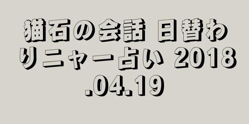 猫石の会話 日替わりニャー占い 2018.04.19