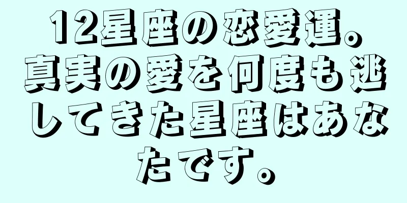 12星座の恋愛運。真実の愛を何度も逃してきた星座はあなたです。