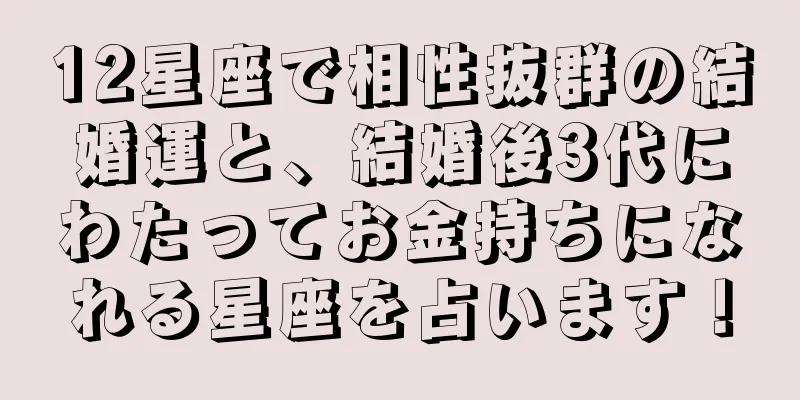 12星座で相性抜群の結婚運と、結婚後3代にわたってお金持ちになれる星座を占います！