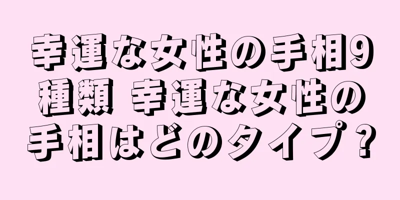 幸運な女性の手相9種類 幸運な女性の手相はどのタイプ？