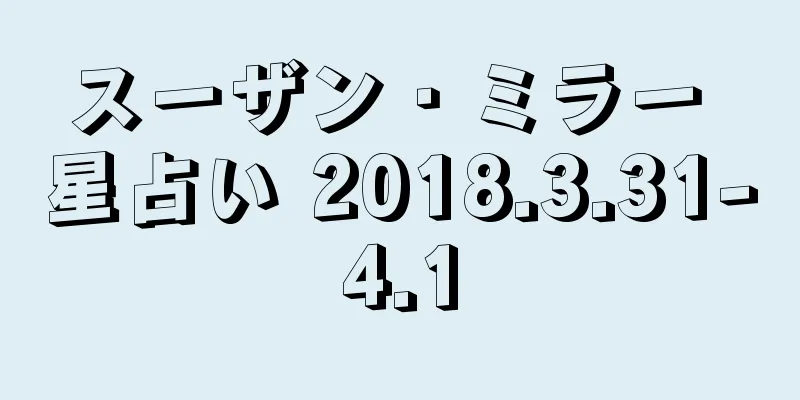 スーザン・ミラー 星占い 2018.3.31-4.1