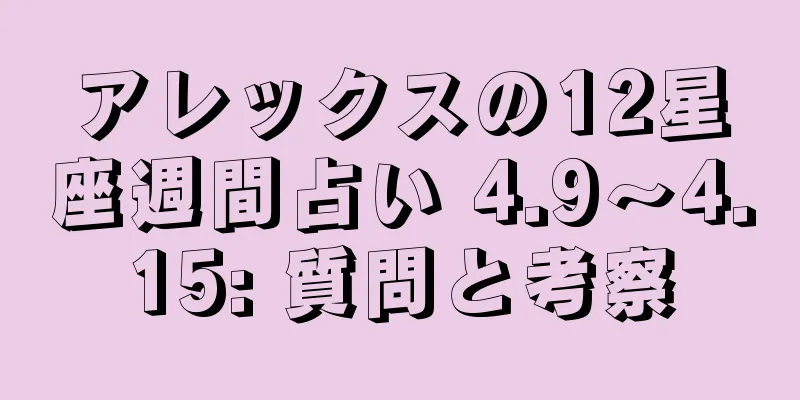 アレックスの12星座週間占い 4.9～4.15: 質問と考察