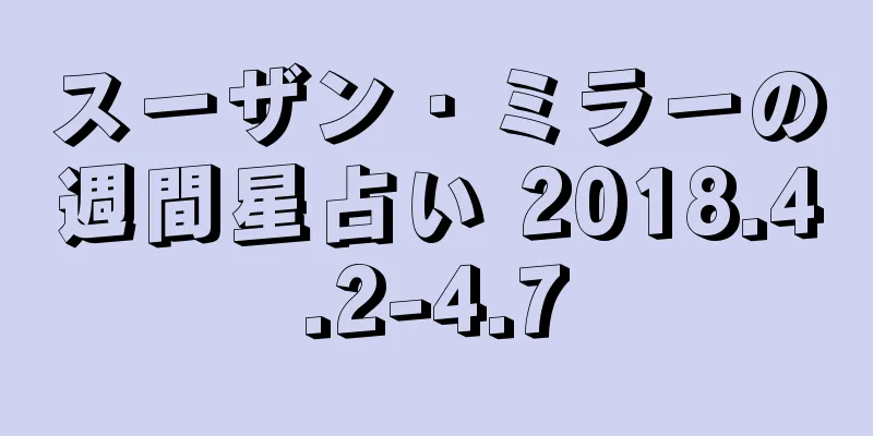 スーザン・ミラーの週間星占い 2018.4.2-4.7
