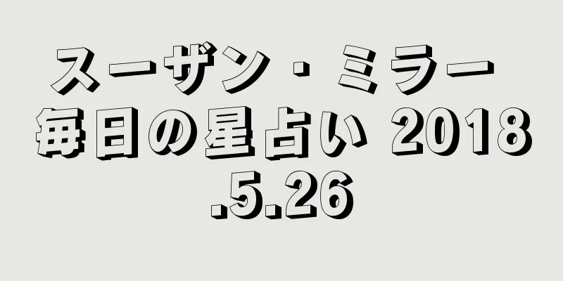 スーザン・ミラー 毎日の星占い 2018.5.26