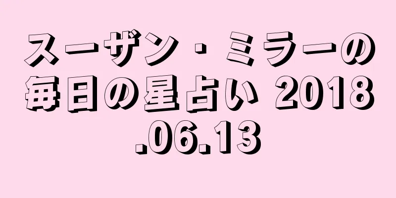 スーザン・ミラーの毎日の星占い 2018.06.13