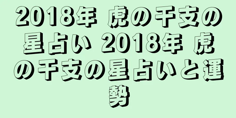 2018年 虎の干支の星占い 2018年 虎の干支の星占いと運勢