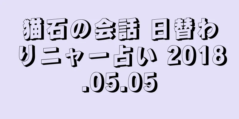 猫石の会話 日替わりニャー占い 2018.05.05