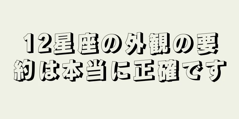 12星座の外観の要約は本当に正確です