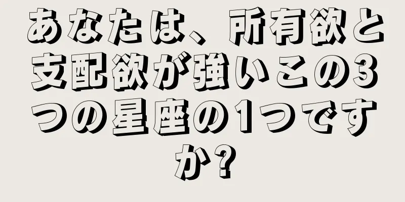 あなたは、所有欲と支配欲が強いこの3つの星座の1つですか?