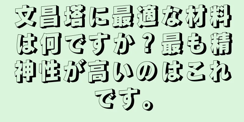 文昌塔に最適な材料は何ですか？最も精神性が高いのはこれです。