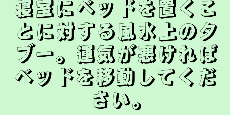 寝室にベッドを置くことに対する風水上のタブー。運気が悪ければベッドを移動してください。