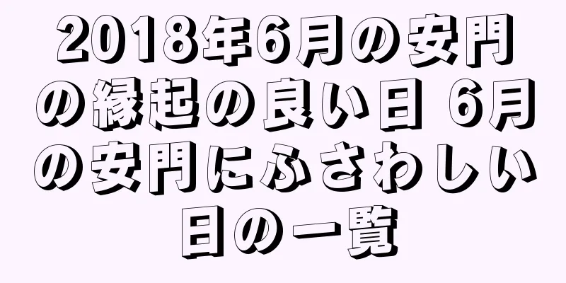 2018年6月の安門の縁起の良い日 6月の安門にふさわしい日の一覧
