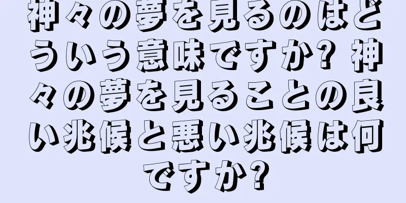 神々の夢を見るのはどういう意味ですか? 神々の夢を見ることの良い兆候と悪い兆候は何ですか?