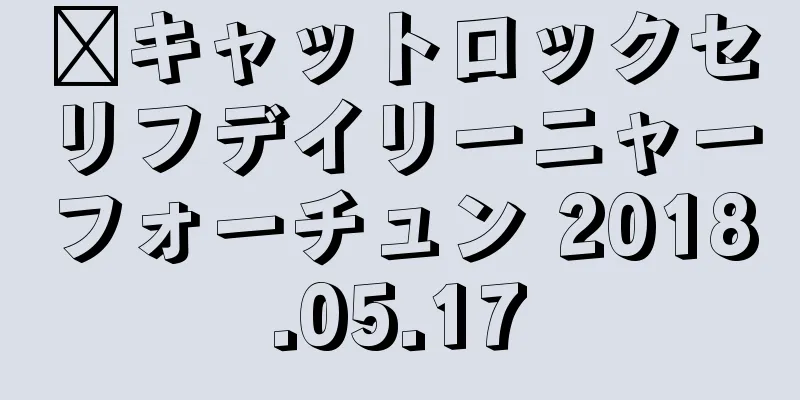 ​キャットロックセリフデイリーニャーフォーチュン 2018.05.17