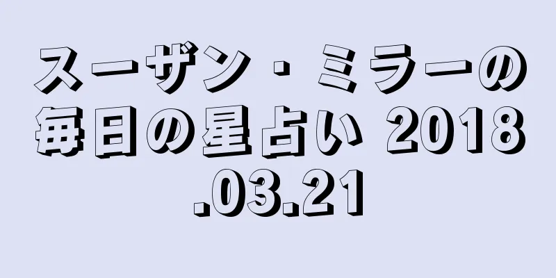 スーザン・ミラーの毎日の星占い 2018.03.21