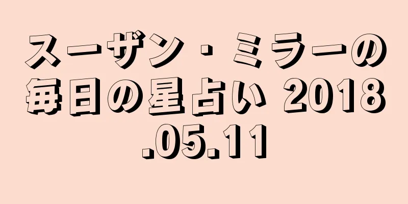 スーザン・ミラーの毎日の星占い 2018.05.11