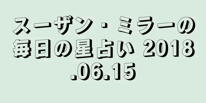 スーザン・ミラーの毎日の星占い 2018.06.15