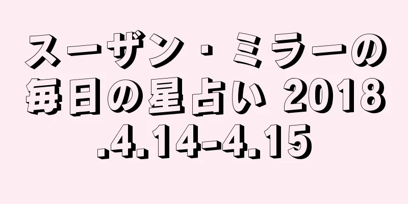 スーザン・ミラーの毎日の星占い 2018.4.14-4.15