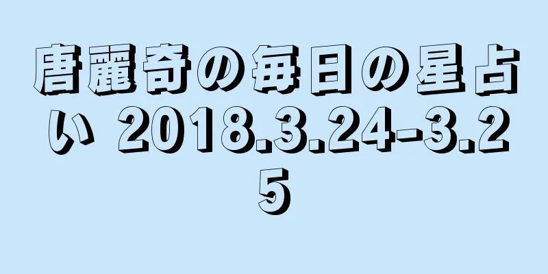 唐麗奇の毎日の星占い 2018.3.24-3.25