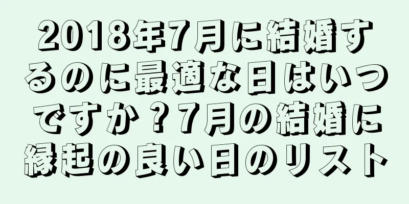 2018年7月に結婚するのに最適な日はいつですか？7月の結婚に縁起の良い日のリスト