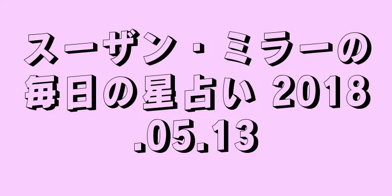 スーザン・ミラーの毎日の星占い 2018.05.13