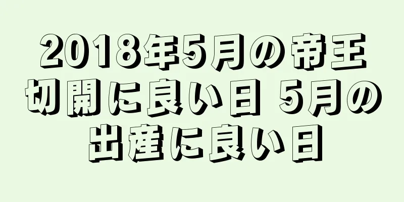 2018年5月の帝王切開に良い日 5月の出産に良い日