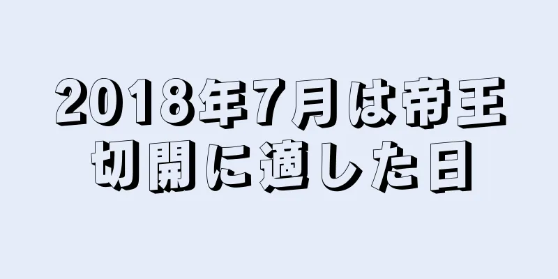 2018年7月は帝王切開に適した日