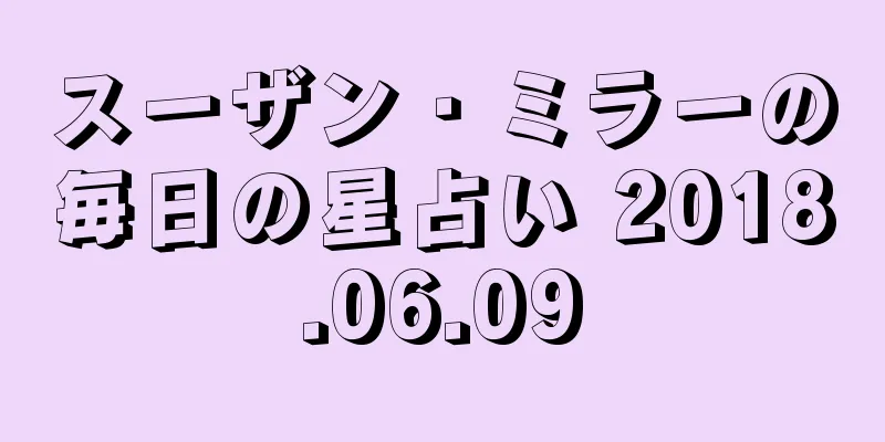 スーザン・ミラーの毎日の星占い 2018.06.09