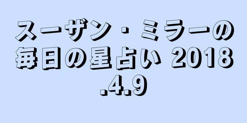 スーザン・ミラーの毎日の星占い 2018.4.9