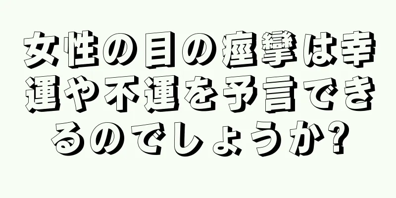 女性の目の痙攣は幸運や不運を予言できるのでしょうか?