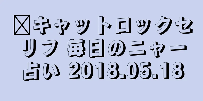 ​キャットロックセリフ 毎日のニャー占い 2018.05.18
