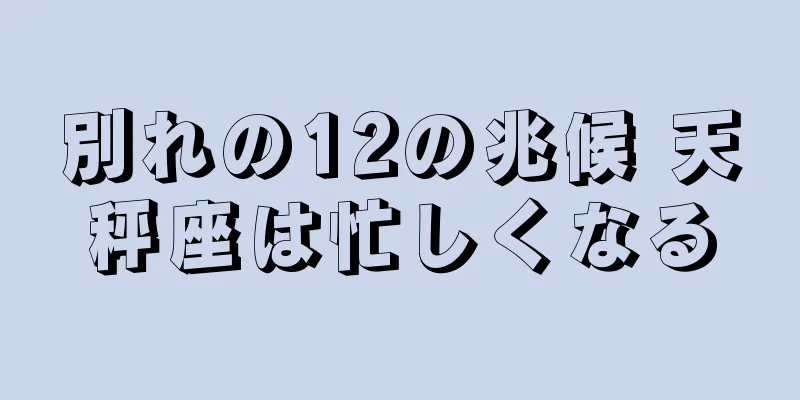 別れの12の兆候 天秤座は忙しくなる