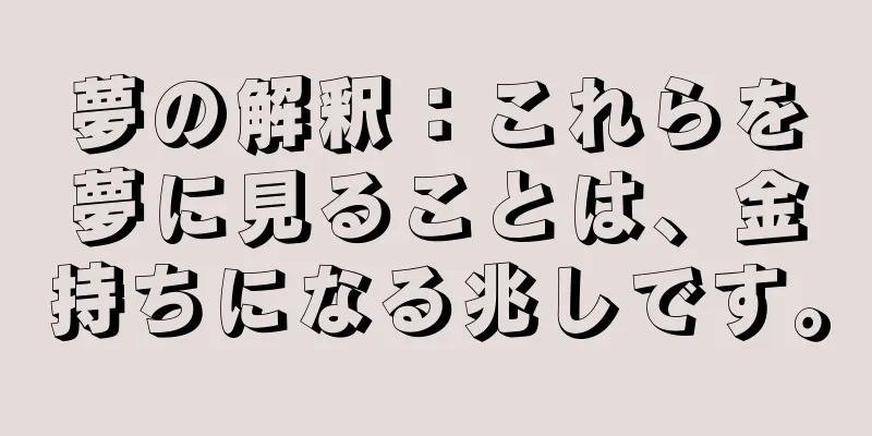 夢の解釈：これらを夢に見ることは、金持ちになる兆しです。