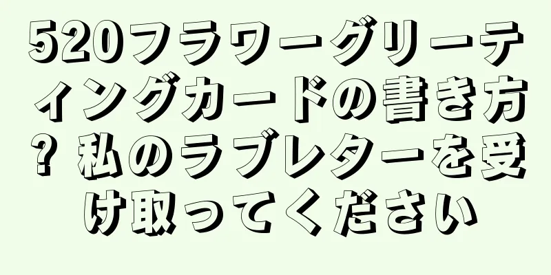 520フラワーグリーティングカードの書き方? 私のラブレターを受け取ってください