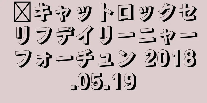 ​キャットロックセリフデイリーニャーフォーチュン 2018.05.19