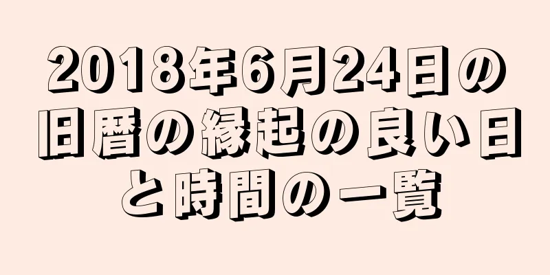 2018年6月24日の旧暦の縁起の良い日と時間の一覧