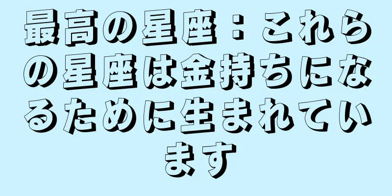 最高の星座：これらの星座は金持ちになるために生まれています