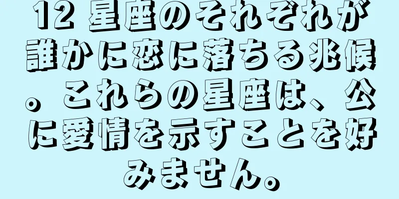 12 星座のそれぞれが誰かに恋に落ちる兆候。これらの星座は、公に愛情を示すことを好みません。