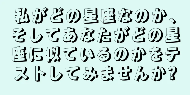 私がどの星座なのか、そしてあなたがどの星座に似ているのかをテストしてみませんか?