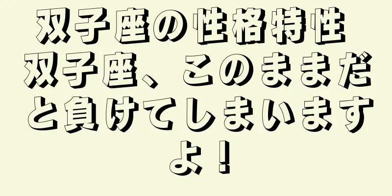 双子座の性格特性 双子座、このままだと負けてしまいますよ！