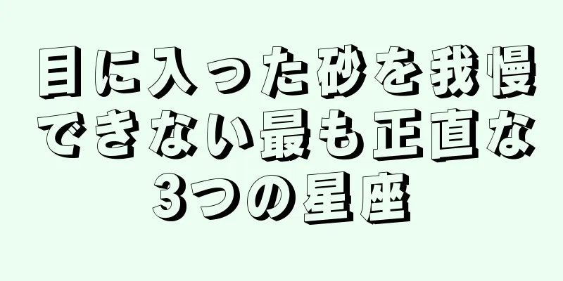 目に入った砂を我慢できない最も正直な3つの星座