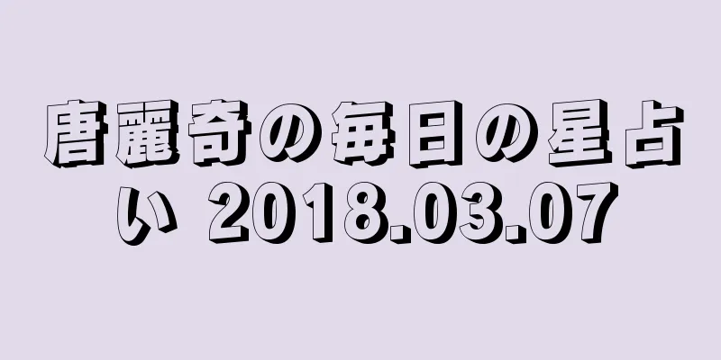 唐麗奇の毎日の星占い 2018.03.07