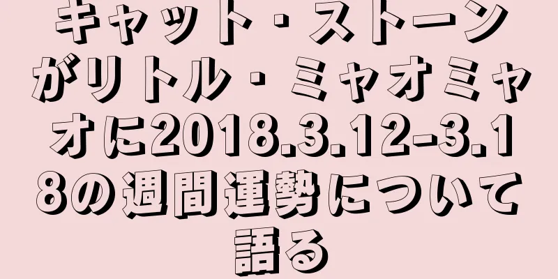 キャット・ストーンがリトル・ミャオミャオに2018.3.12-3.18の週間運勢について語る