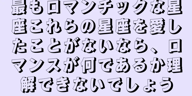 最もロマンチックな星座これらの星座を愛したことがないなら、ロマンスが何であるか理解できないでしょう