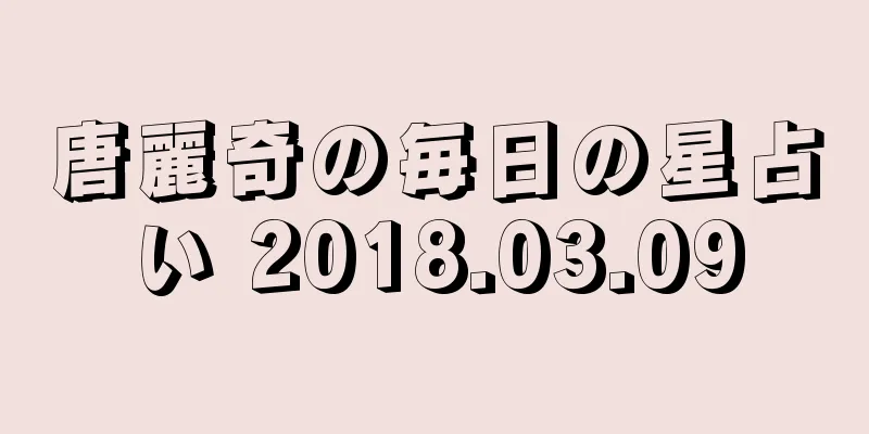 唐麗奇の毎日の星占い 2018.03.09