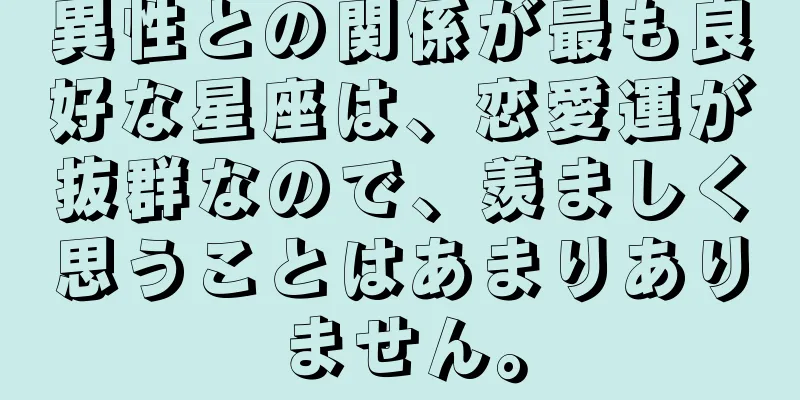 異性との関係が最も良好な星座は、恋愛運が抜群なので、羨ましく思うことはあまりありません。